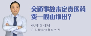 交通事故未定责医药费一般由谁出？