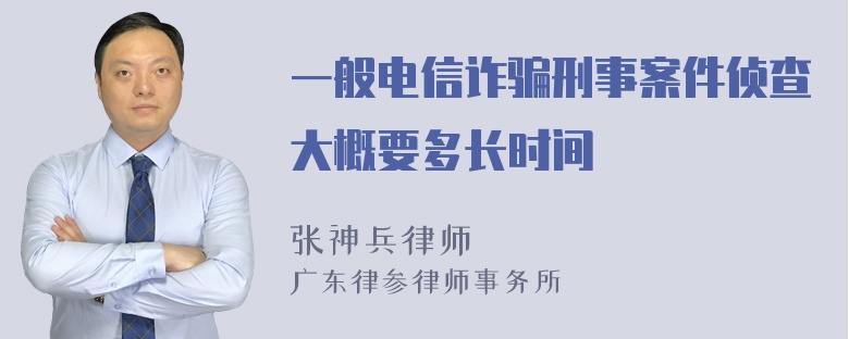 一般电信诈骗刑事案件侦查大概要多长时间