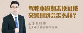 驾驶本逾期未换证被交警抓到会怎么样？