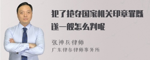 犯了抢夺国家机关印章罪既遂一般怎么判呢