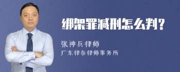 绑架罪减刑怎么判？