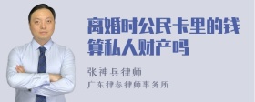 离婚时公民卡里的钱算私人财产吗