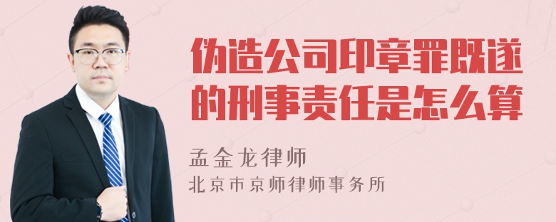 伪造公司印章罪既遂的刑事责任是怎么算