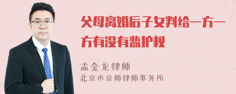 父母离婚后子女判给一方一方有没有监护权