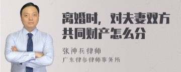 离婚时，对夫妻双方共同财产怎么分