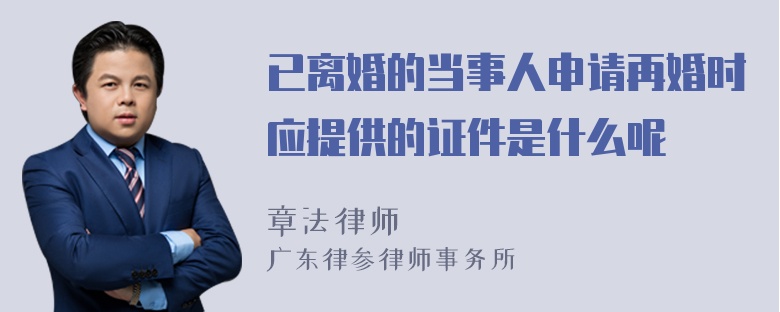 已离婚的当事人申请再婚时应提供的证件是什么呢