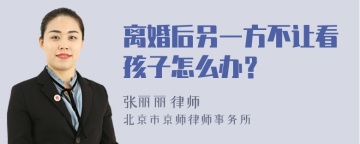 离婚后另一方不让看孩子怎么办？