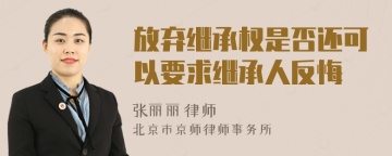 放弃继承权是否还可以要求继承人反悔