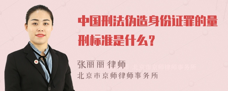 中国刑法伪造身份证罪的量刑标准是什么？