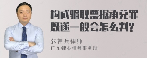 构成骗取票据承兑罪既遂一般会怎么判?