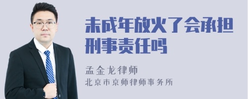 未成年放火了会承担刑事责任吗