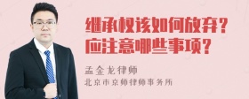 继承权该如何放弃？应注意哪些事项？