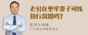 老公在坐牢妻子可以执行离婚吗？