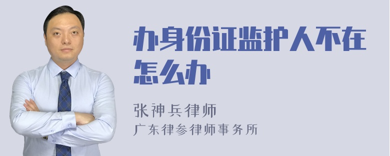 办身份证监护人不在怎么办