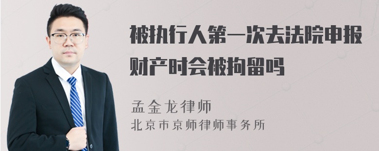 被执行人第一次去法院申报财产时会被拘留吗