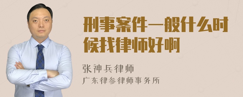 刑事案件一般什么时候找律师好啊