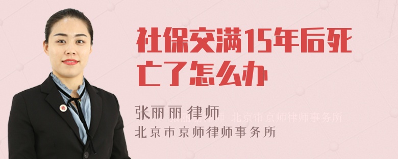 社保交满15年后死亡了怎么办