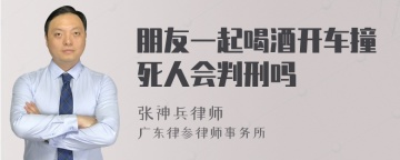 朋友一起喝酒开车撞死人会判刑吗