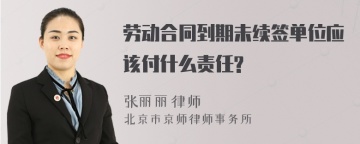 劳动合同到期未续签单位应该付什么责任?