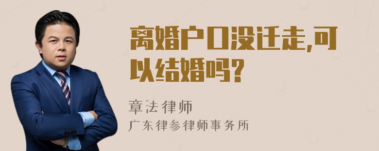 离婚户口没迁走,可以结婚吗?