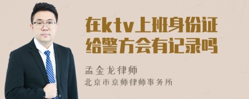 在ktv上班身份证给警方会有记录吗