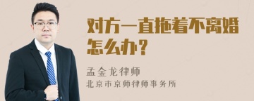 对方一直拖着不离婚怎么办？