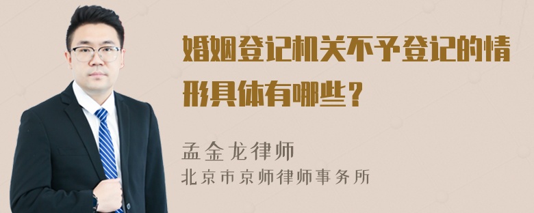 婚姻登记机关不予登记的情形具体有哪些？