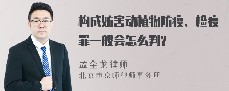 构成妨害动植物防疫、检疫罪一般会怎么判?