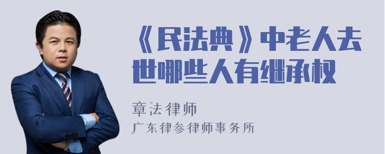 《民法典》中老人去世哪些人有继承权