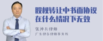 股权转让中书面协议在什么情况下无效