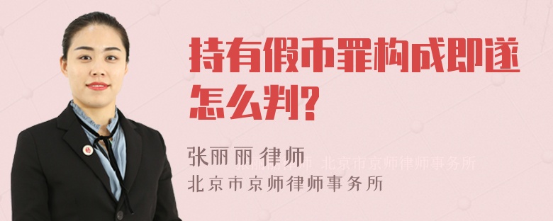 持有假币罪构成即遂怎么判?