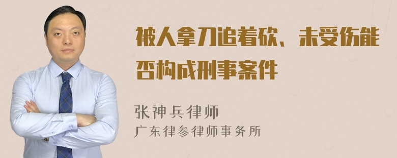 被人拿刀追着砍、未受伤能否构成刑事案件