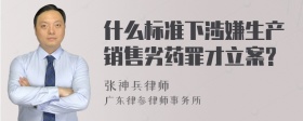 什么标准下涉嫌生产销售劣药罪才立案?