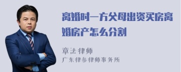 离婚时一方父母出资买房离婚房产怎么分割