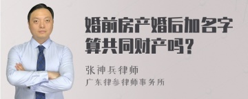 婚前房产婚后加名字算共同财产吗？