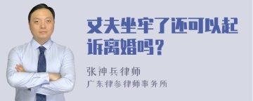 丈夫坐牢了还可以起诉离婚吗？