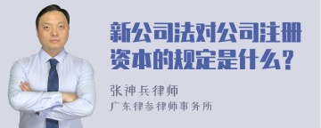 新公司法对公司注册资本的规定是什么？