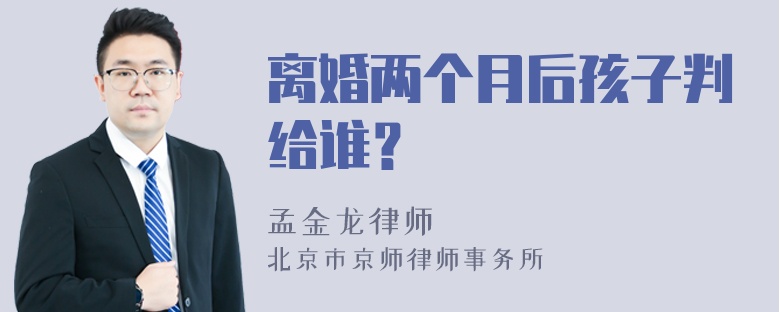 离婚两个月后孩子判给谁？