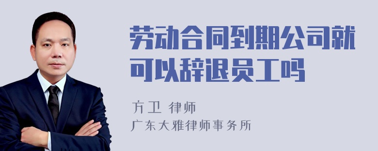 劳动合同到期公司就可以辞退员工吗