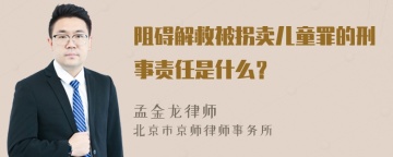 阻碍解救被拐卖儿童罪的刑事责任是什么？