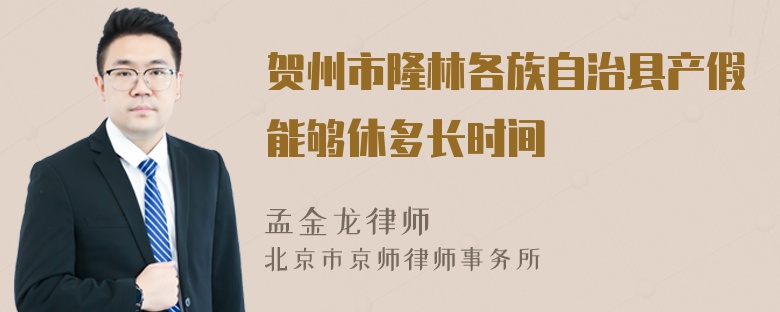 贺州市隆林各族自治县产假能够休多长时间