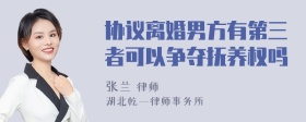 协议离婚男方有第三者可以争夺抚养权吗