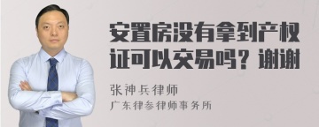 安置房没有拿到产权证可以交易吗？谢谢