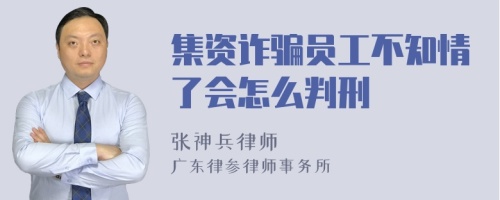 集资诈骗员工不知情了会怎么判刑