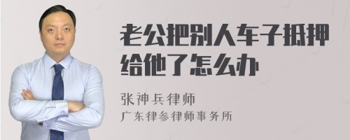 老公把别人车子抵押给他了怎么办