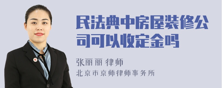 民法典中房屋装修公司可以收定金吗