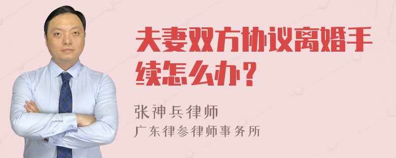 夫妻双方协议离婚手续怎么办？