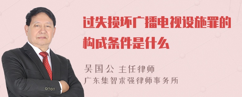 过失损坏广播电视设施罪的构成条件是什么