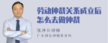 劳动仲裁关系成立后怎么去做仲裁