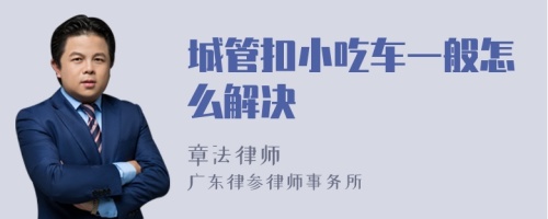 城管扣小吃车一般怎么解决